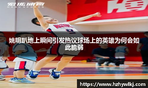 姚明趴地上瞬间引发热议球场上的英雄为何会如此脆弱