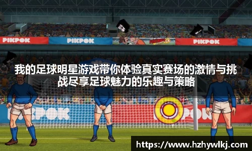 我的足球明星游戏带你体验真实赛场的激情与挑战尽享足球魅力的乐趣与策略