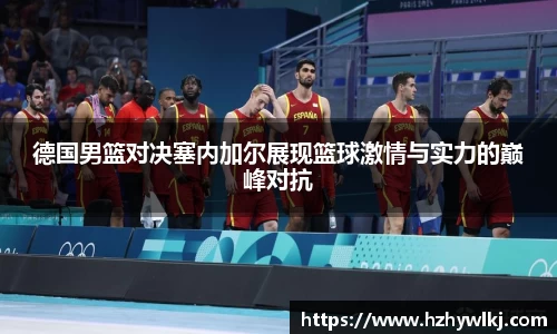 德国男篮对决塞内加尔展现篮球激情与实力的巅峰对抗