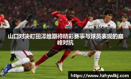 山口对决町田泽维期待精彩赛事与球员表现的巅峰对抗