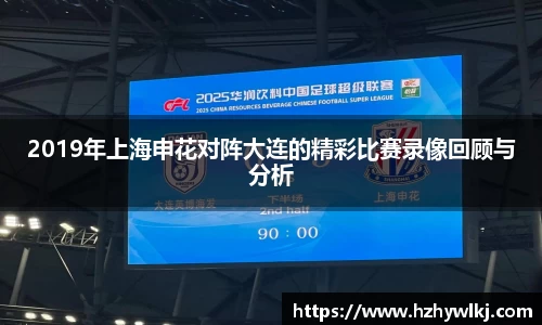 2019年上海申花对阵大连的精彩比赛录像回顾与分析