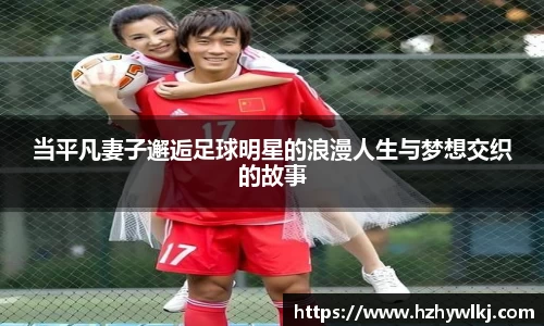 当平凡妻子邂逅足球明星的浪漫人生与梦想交织的故事