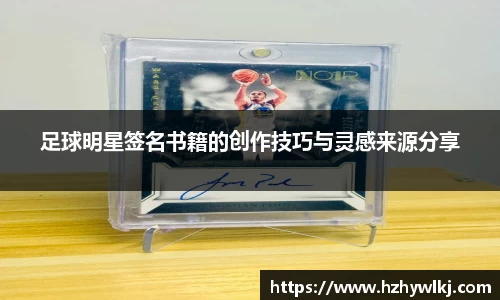 足球明星签名书籍的创作技巧与灵感来源分享