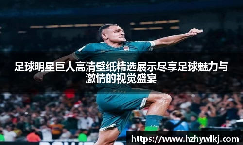 足球明星巨人高清壁纸精选展示尽享足球魅力与激情的视觉盛宴