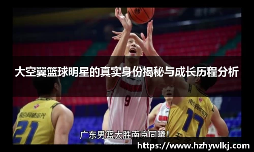 大空翼篮球明星的真实身份揭秘与成长历程分析